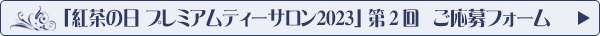 プレミアムティーサロン2023【第２回】応募フォームへ