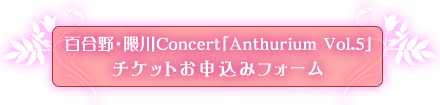 百合野・隈川Concert「Anthurium Vol.5」チケットお申し込みフォーム