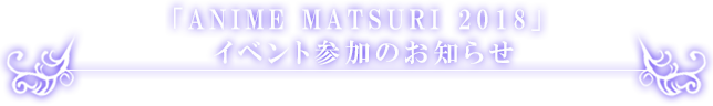 「ANIME MATSURI 2018」参加のお知らせ