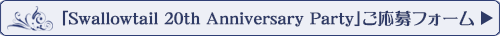 「Swallowtail 20th Anniversary Party」応募フォームへ